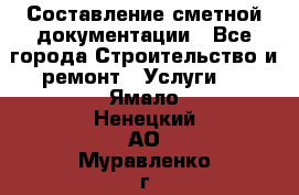 Составление сметной документации - Все города Строительство и ремонт » Услуги   . Ямало-Ненецкий АО,Муравленко г.